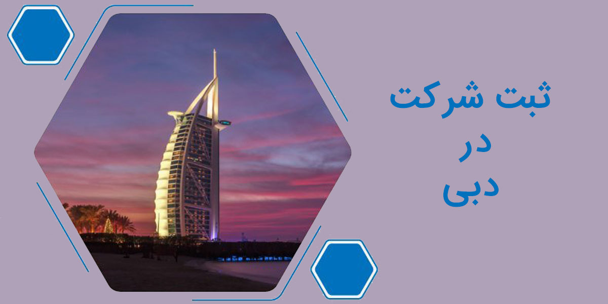 برای ثبت شرکت در دبی چه مواردی را باید بدانیم؟